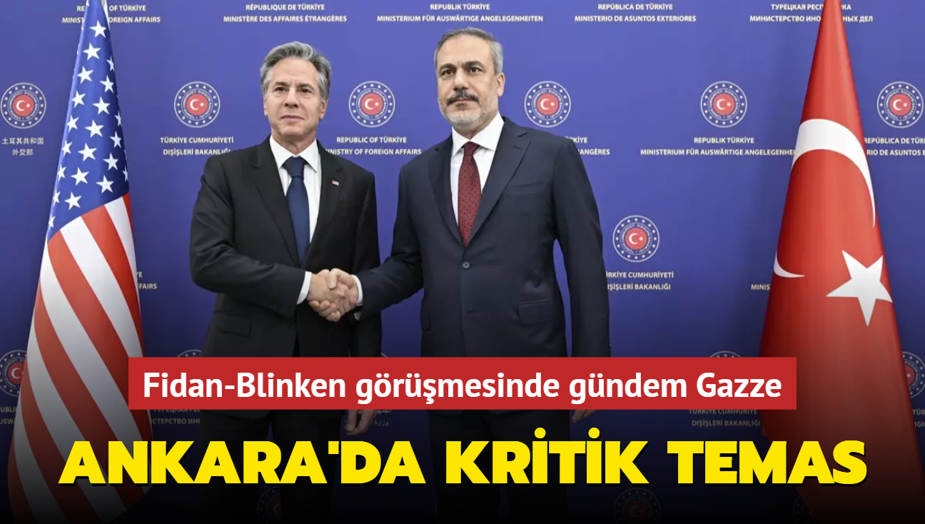 Ankara'da kritik temas... Fidan-Blinken grmesinde gndem Gazze