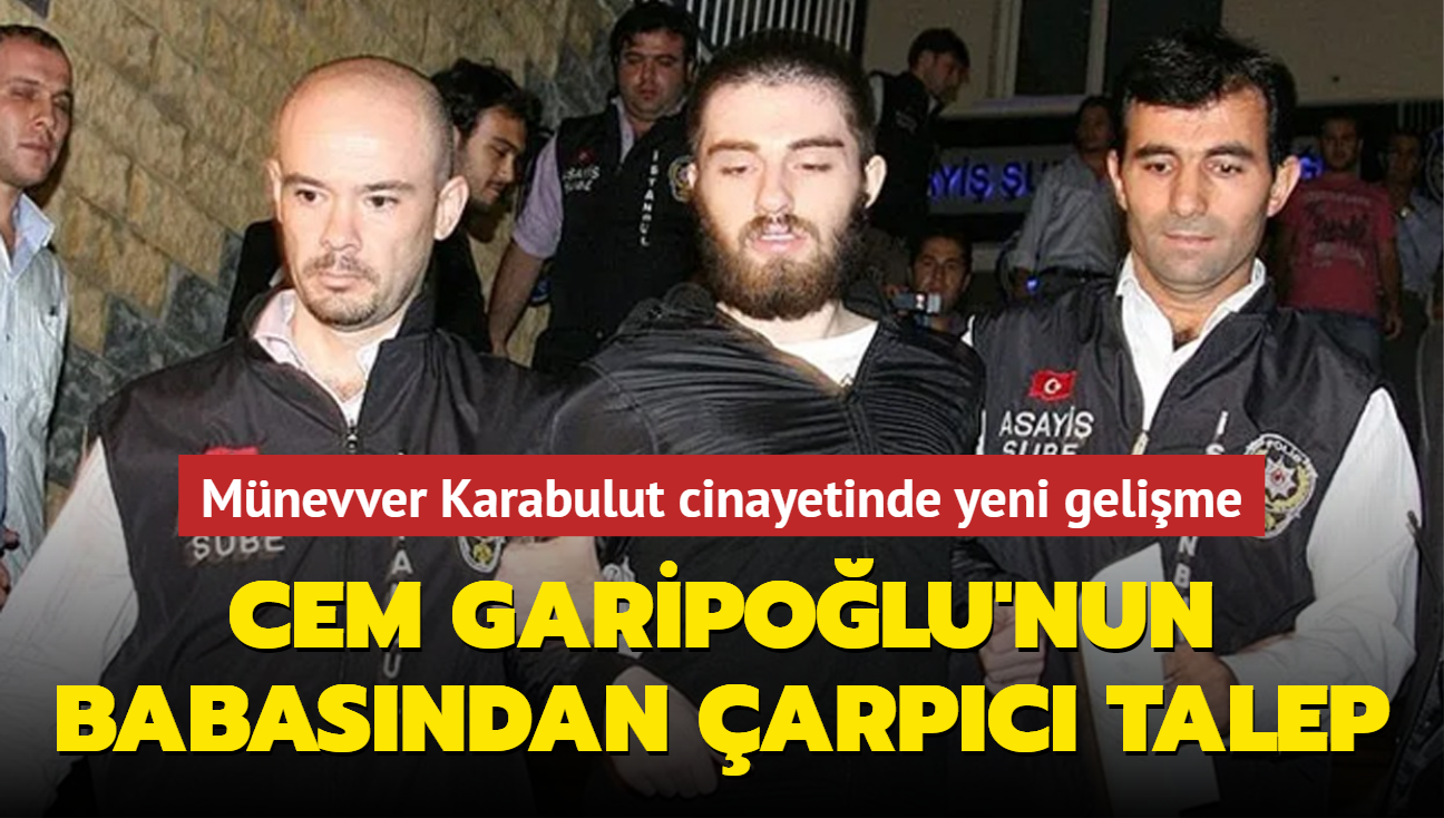 Mnevver Karabulut cinayetinde yeni gelime: Cem Garipolu'nun babasndan arpc talep