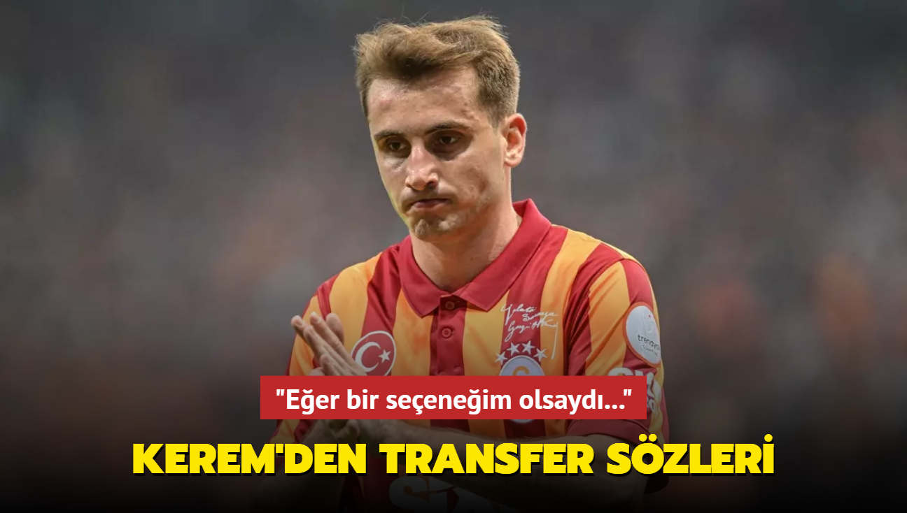 Kerem Aktrkolu'ndan transfer szleri! "Eer bir seeneim olsayd..."