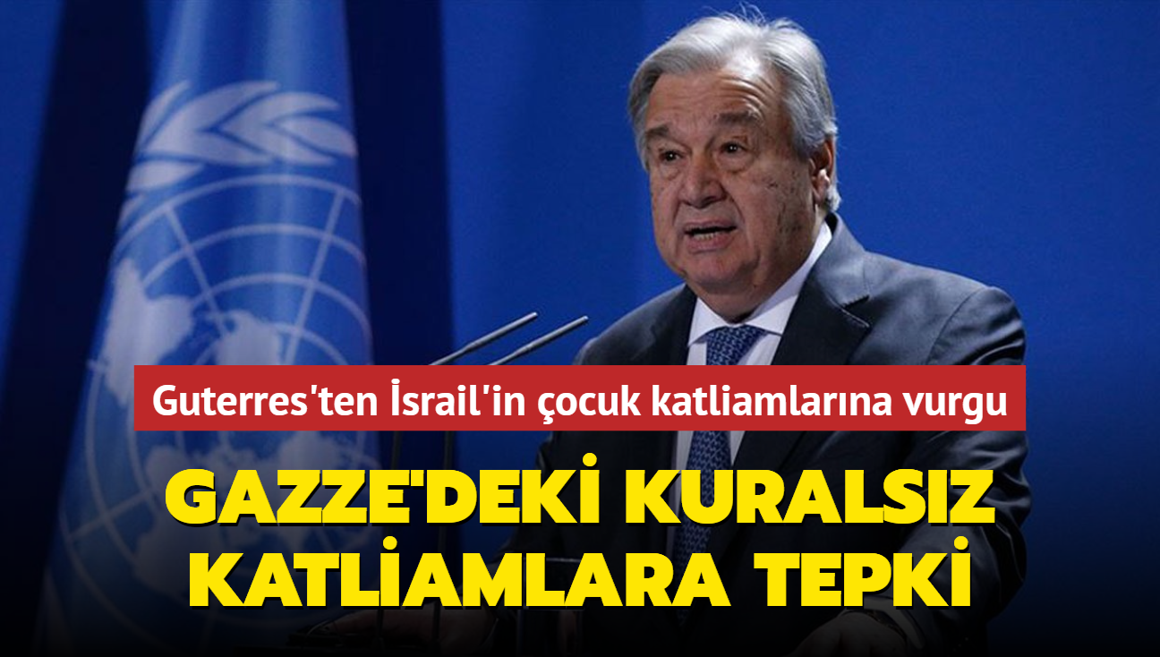 Guterres'ten srail'in ocuk katliamlarna vurgu... Gazze'deki kuralsz katliamlara tepki