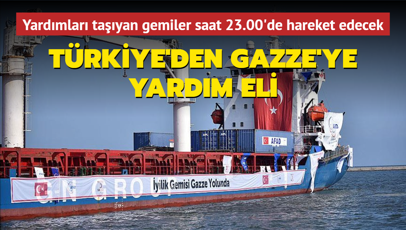 Trkiye'den Gazze'ye yardm eli: Yardmlar tayan gemiler saat 23.00'de hareket edecek
