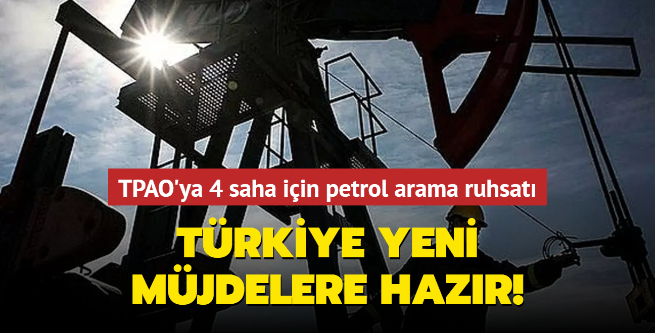 Trkiye yeni mjdelere hazr! TPAO'ya 4 saha iin petrol arama ruhsat