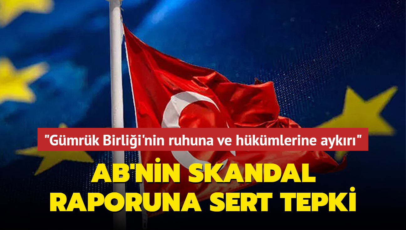 Trkiye'den AB'nin skandal raporuna sert tepki: Gmrk Birlii'nin ruhuna ve hkmlerine aykr