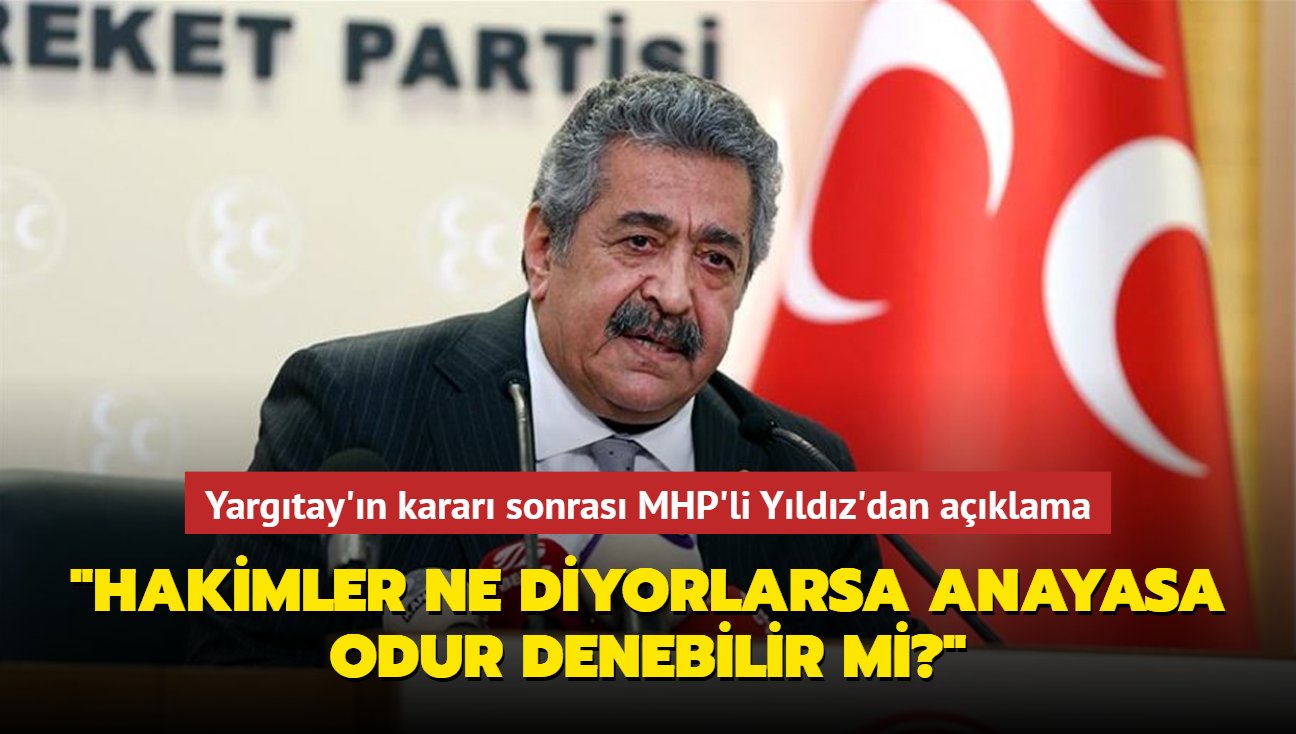 Yargtay'n karar sonras MHP'li Yldz'dan aklama: Hakimler ne diyorlarsa anayasa odur denebilir mi"