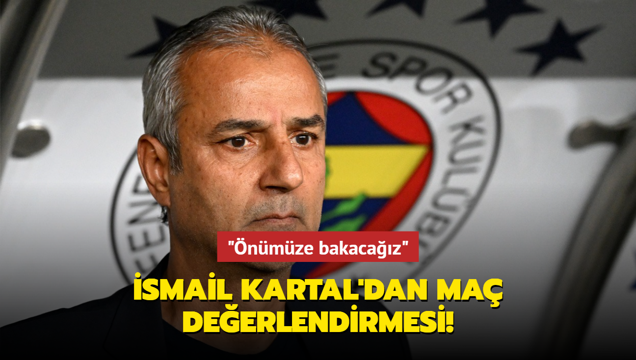 smail Kartal'dan ma deerlendirmesi! "nmze bakacaz"