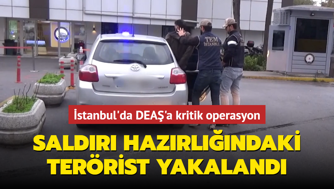 stanbul'da DEA'a kritik operasyon: Saldr hazrlndaki terrist yakaland