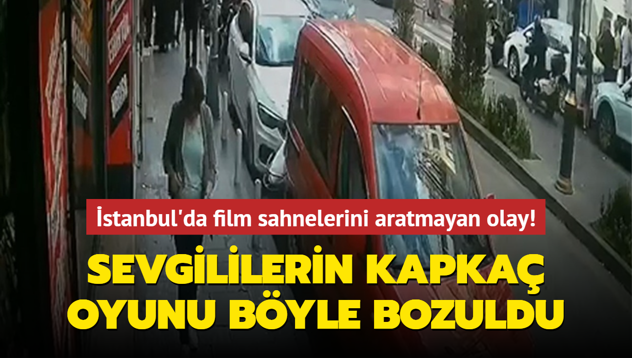 stanbul'da film sahnelerini aratmayan olay! Sevgililerin kapka oyunu byle bozuldu