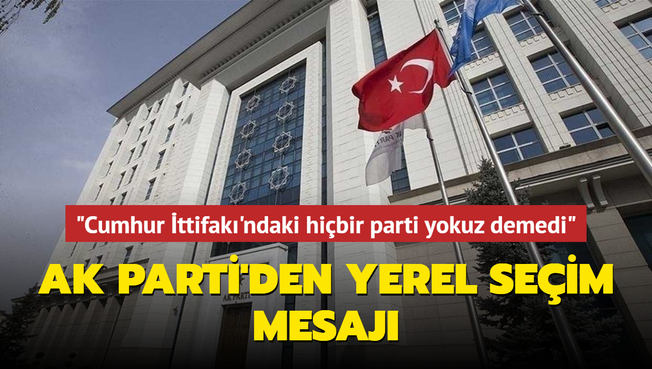 AK Parti'den yerel seim mesaj... "Cumhur ttifak'ndaki hibir parti yokuz demedi"