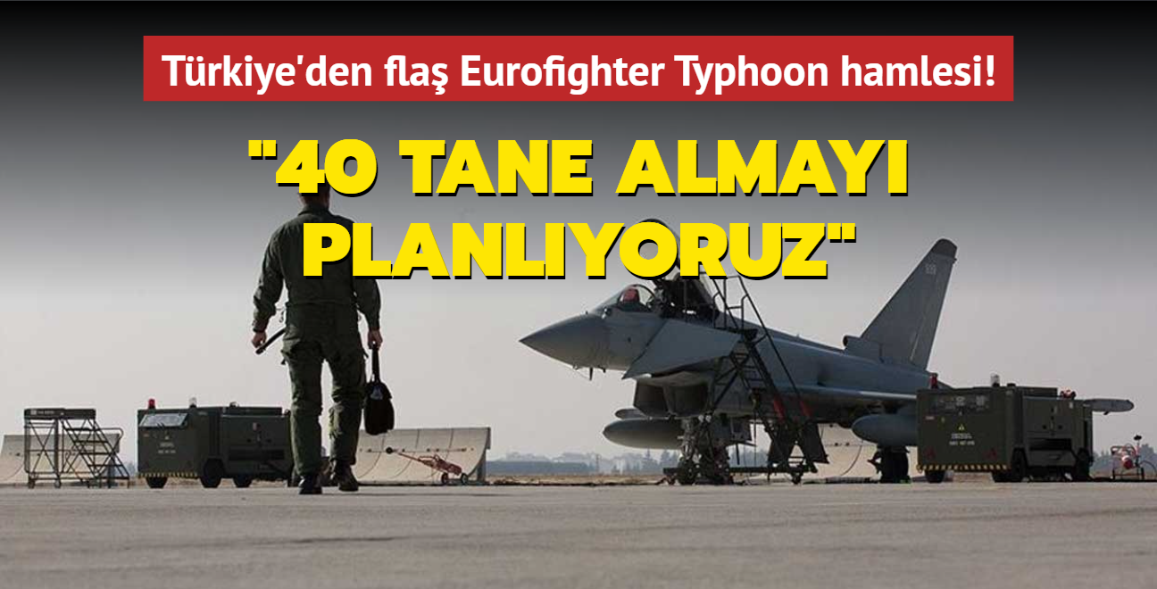 Türkiye'den flaş Eurofighter Typhoon hamlesi... "40 tane almayı planlıyoruz"