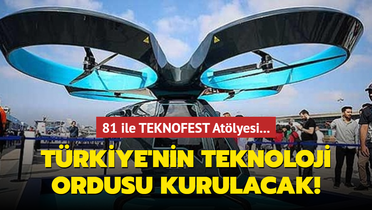 81 ile TEKNOFEST Atölyesi... Türkiye'nin teknoloji ordusu kurulacak