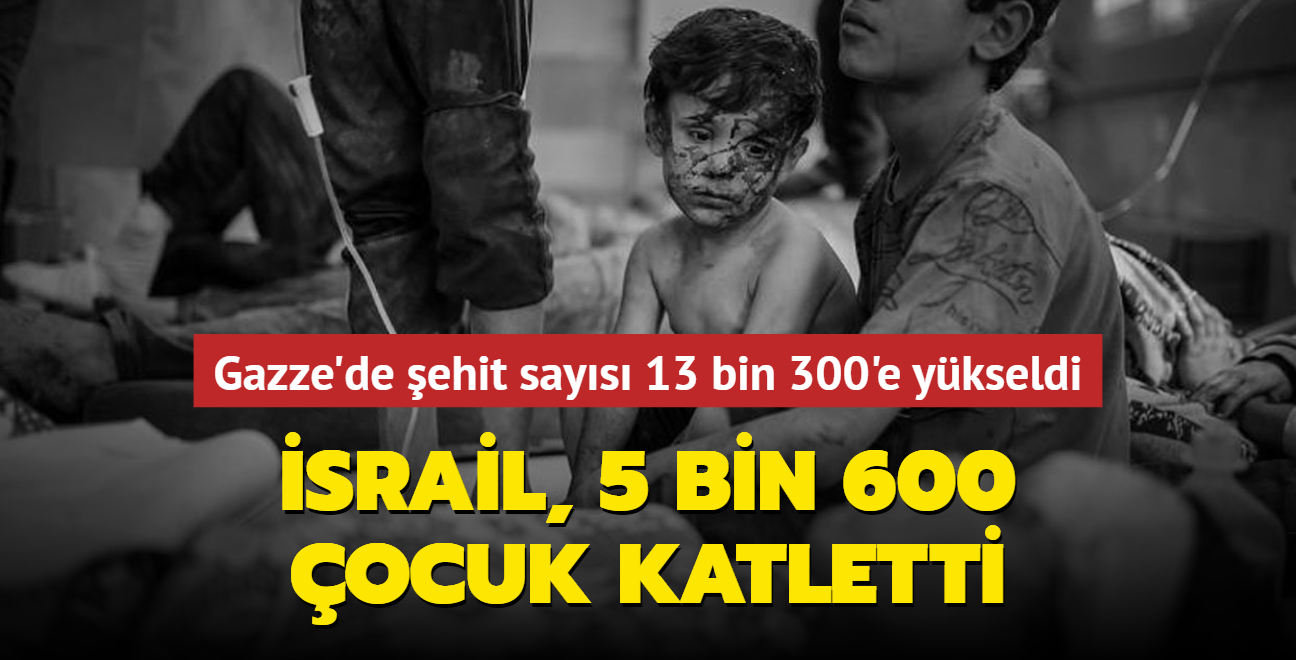 İsrail, 5 bin 600 çocuk katletti... Gazze'de şehit sayısı 13 bin 300'e yükseldi