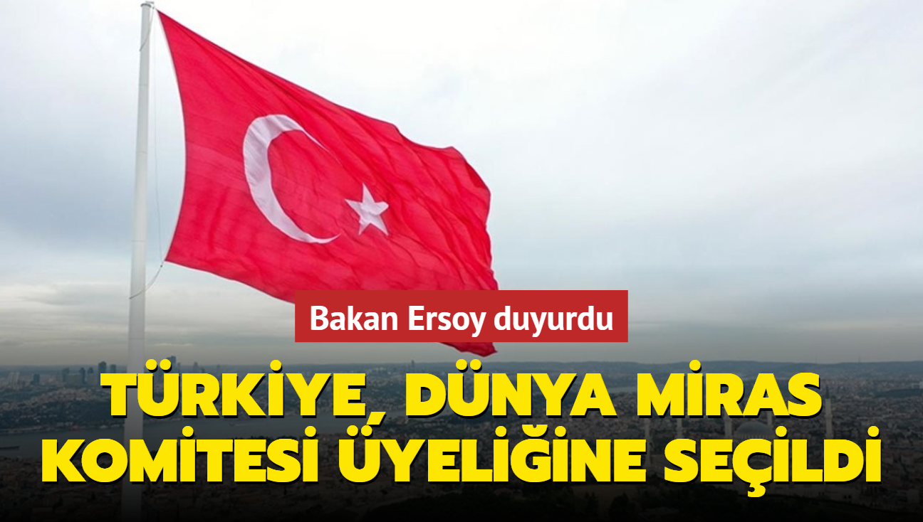 Bakan Ersoy duyurdu... Trkiye, Dnya Miras Komitesi yeliine seildi