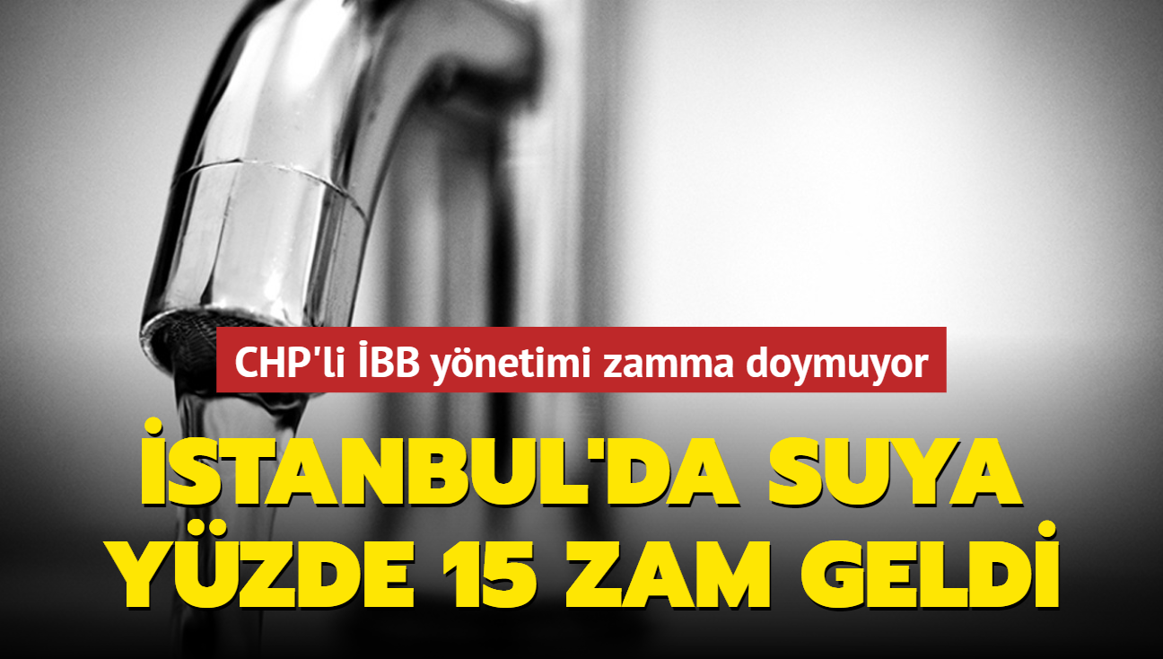 CHP'li BB ynetimi zamma doymuyor! stanbul'da suya yzde 15 zam geldi