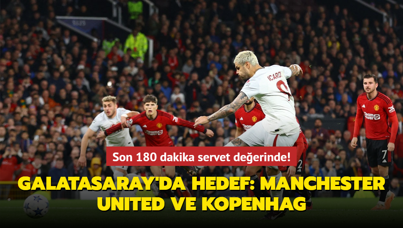 Son 180 dakika servet deerinde! Galatasaray'da hedef: Manchester United ve Kopenhag