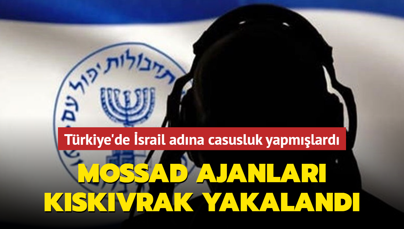 Trkiye'de srail adna casusluk yapmlard... Mossad ajanlar kskvrak yakaland