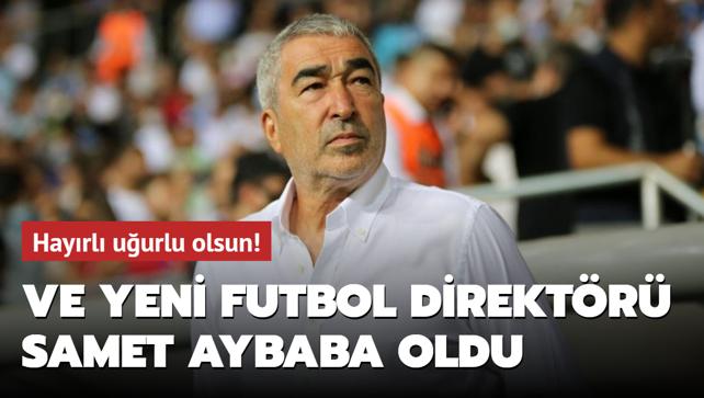 Ve yeni futbol direktr Samet Aybaba oldu! Hayrl uurlu olsun...