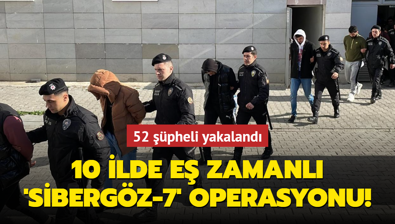 10 ilde e zamanl 'SBERGZ-7' operasyonu: 52 pheli yakaland