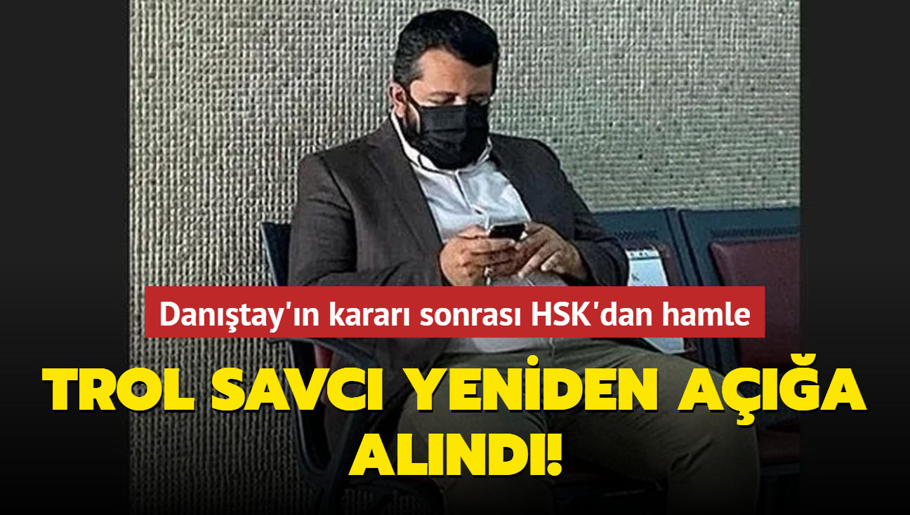 Dantay'n karar sonras HSK'dan hamle! Trol savc yeniden aa alnd