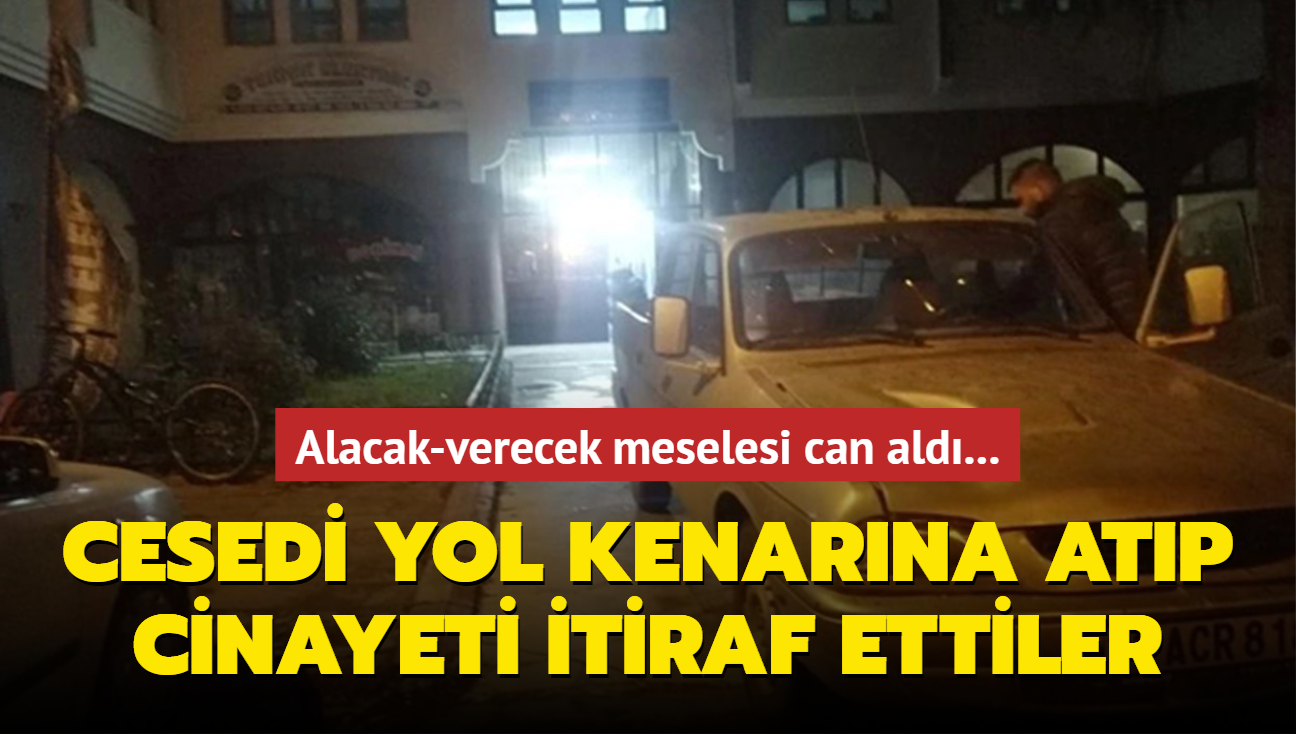 Alacak-verecek meselesi can ald... Cesedi yol kenarna atp cinayeti itiraf ettiler