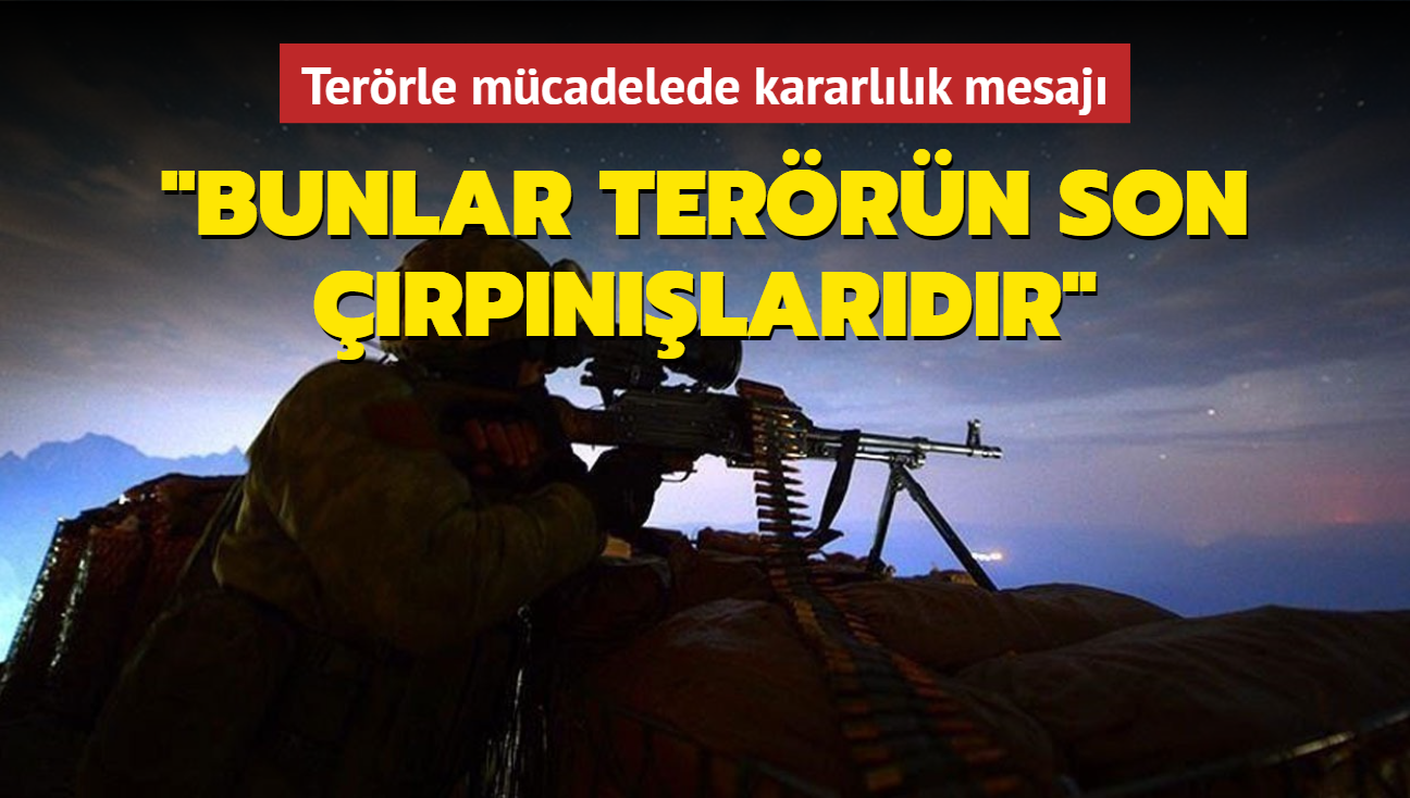 Terrle mcadelede kararllk mesaj... "Bunlar terrn son rpnlardr"