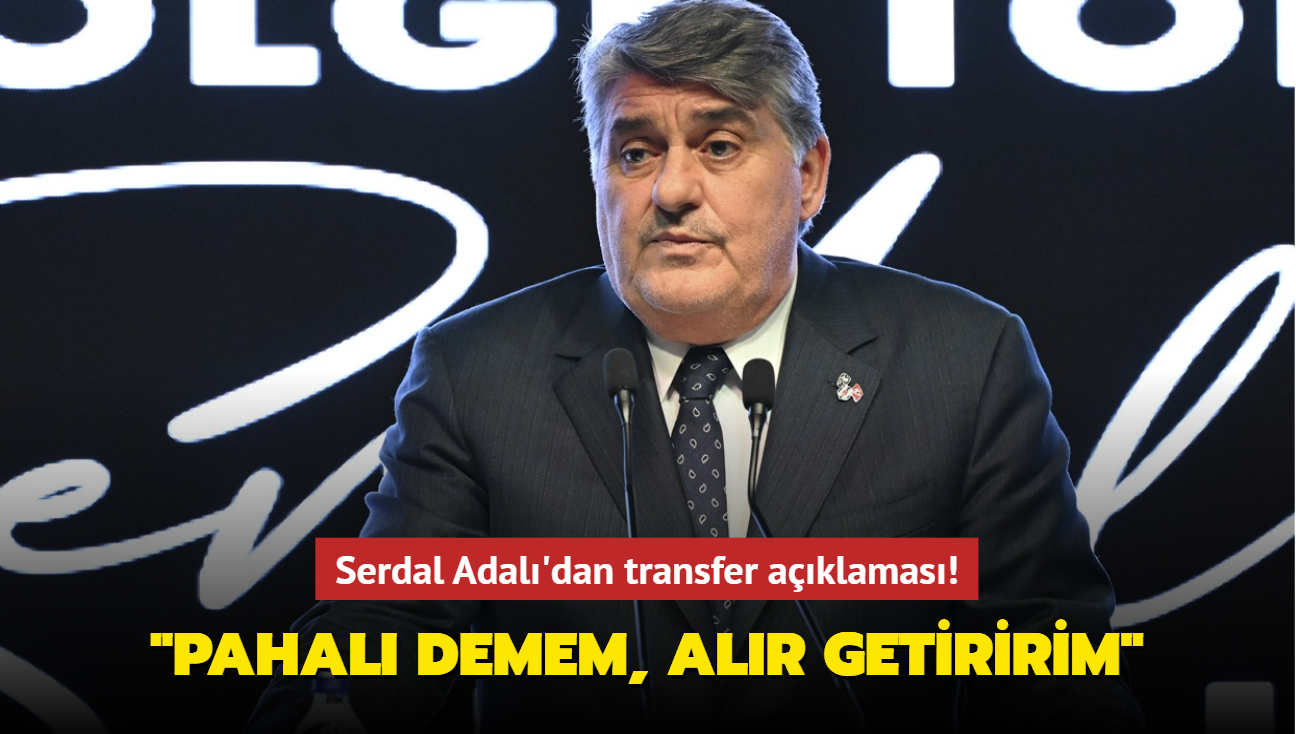 Serdal Adal'dan transfer aklamas! "Pahal demem, alr getiririm"