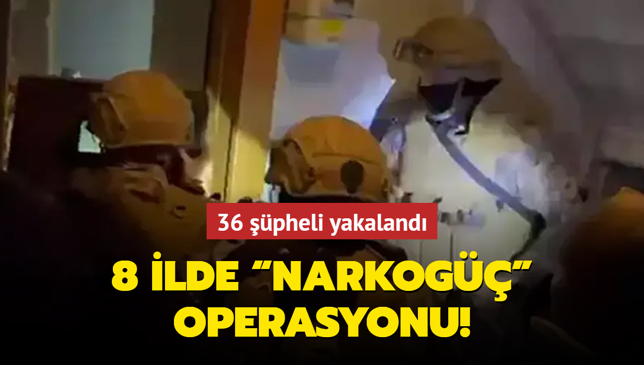 8 ilde NARKOGǔ operasyonu: 36 pheli yakaland