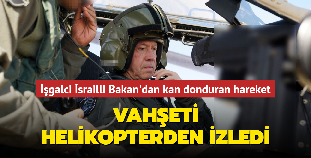 Vaheti helikopterden izledi... galci srailli Bakan'dan kan donduran hareket