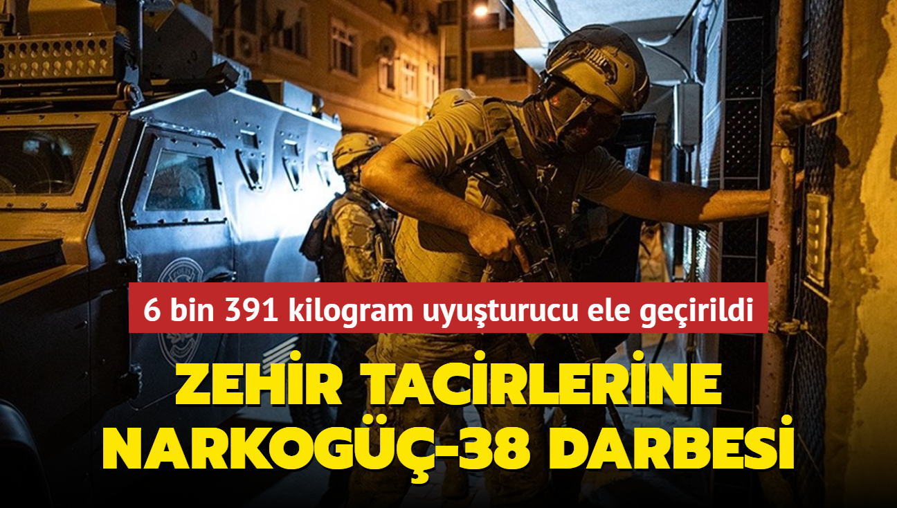 Zehir tacirlerine Narkog-38 darbesi... 6 bin 391 kilogram uyuturucu ele geirildi