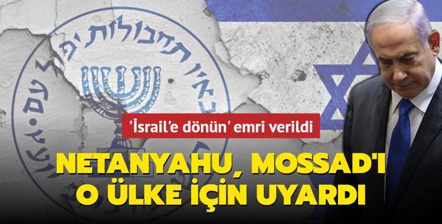 Netanyahu, Mossad'ı o ülke için uyardı... 'İsrail'e dönün' emri verildi