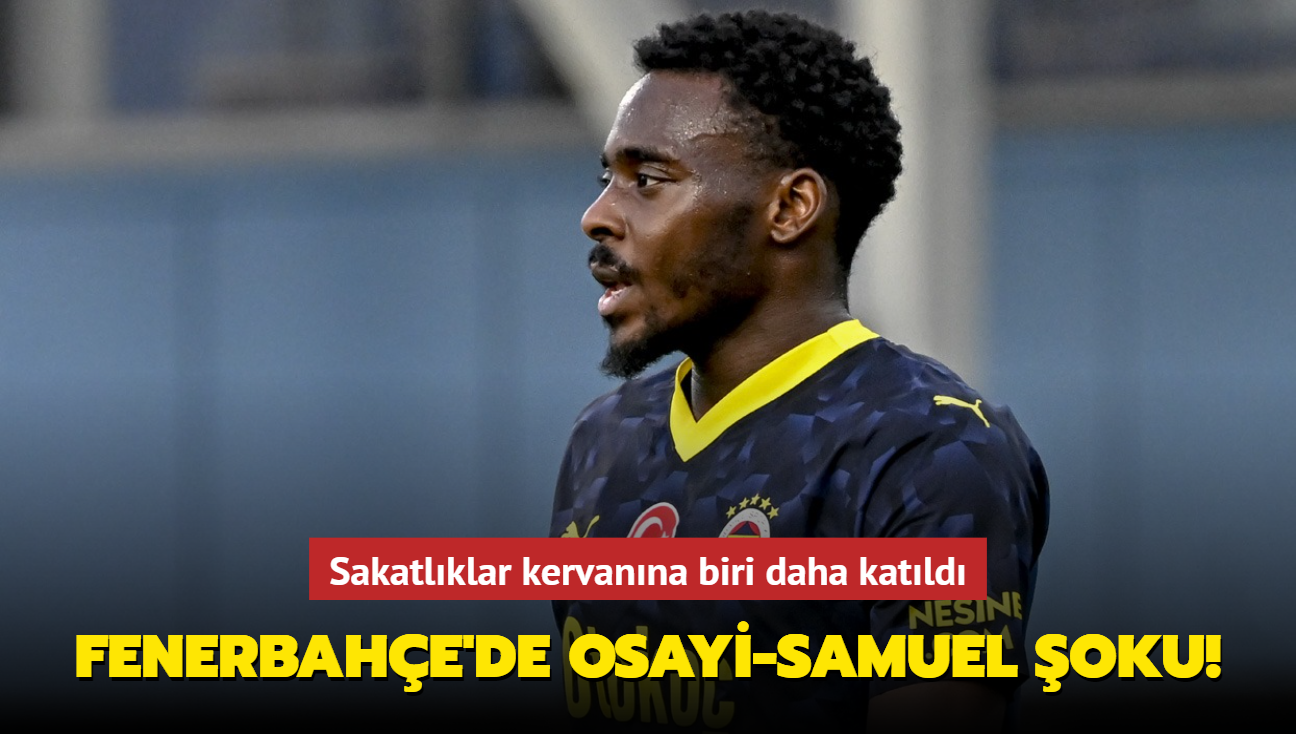 Sakatlk kervanna biri daha katld! Fenerbahe'de Osayi-Samuel oku