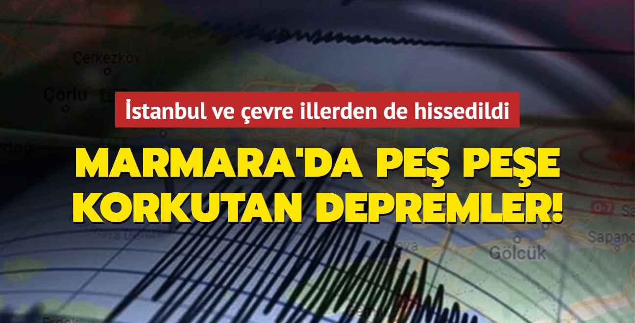 Marmara'da peş peşe korkutan depremler! İstanbul'dan da hissedildi
