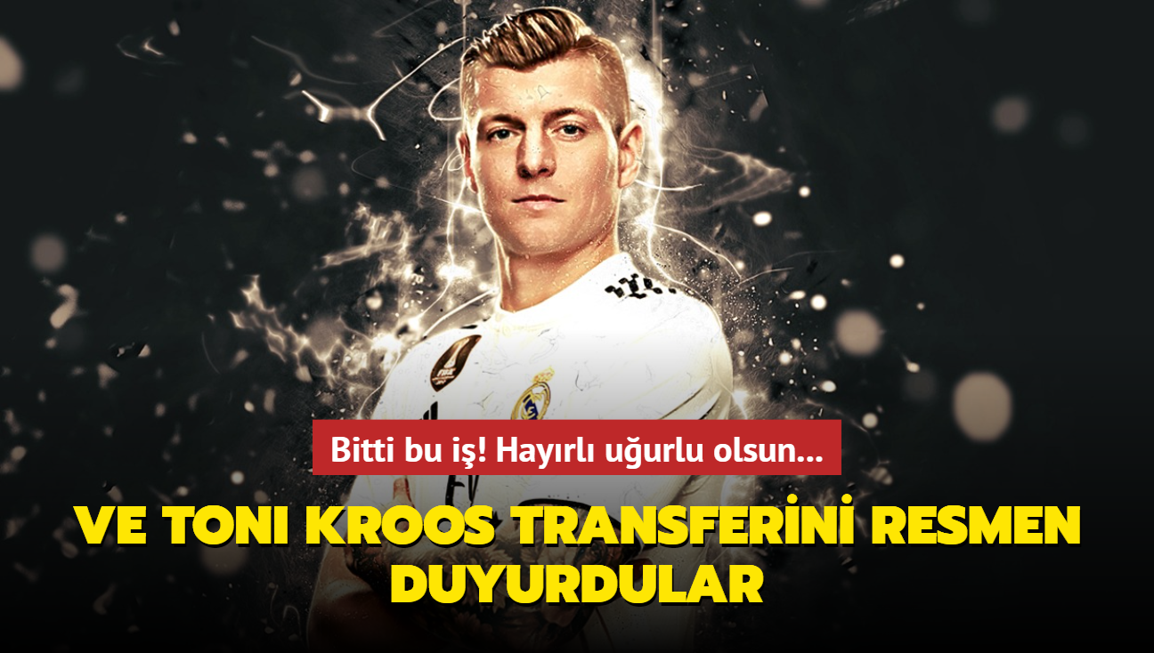 Bitti bu i! Ve Toni Kroos transferini resmen duyurdular: Hayrl uurlu olsun...