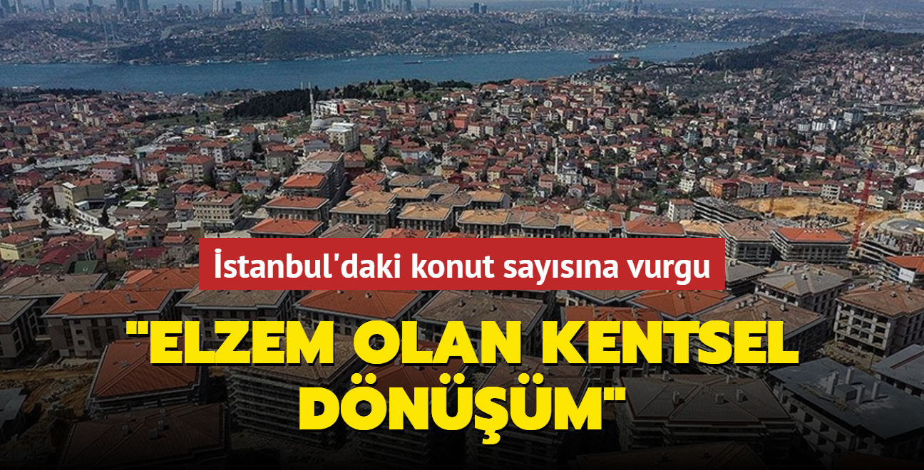 İstanbul'daki konut sayısına vurgu... "Elzem olan kentsel dönüşüm"