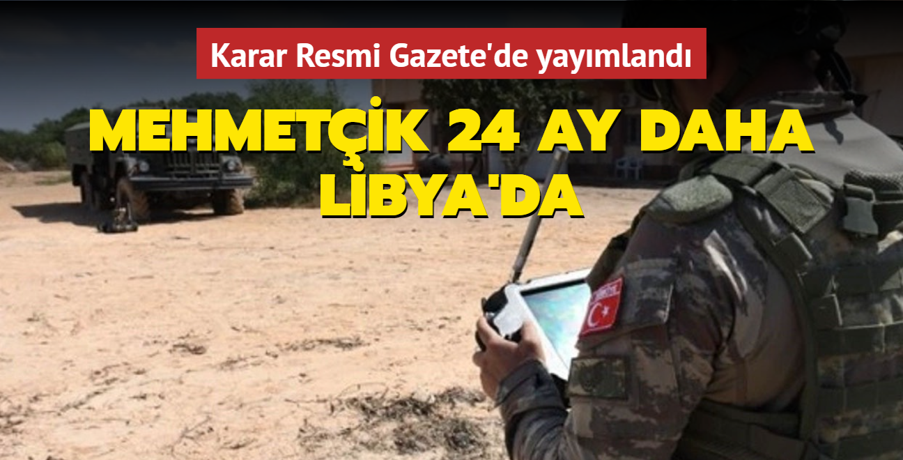 Mehmetik 24 ay daha Libya'da... Karar Resmi Gazete'de yaymland