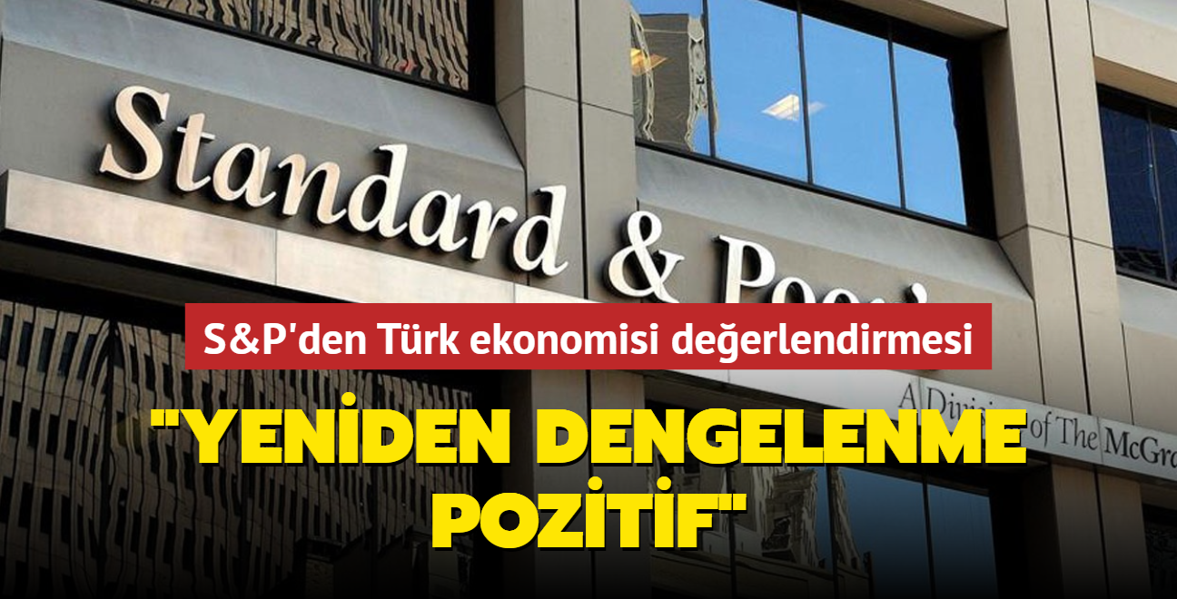 S&P'den Türk ekonomisi değerlendirmesi... 'Yeniden dengelenme pozitif'