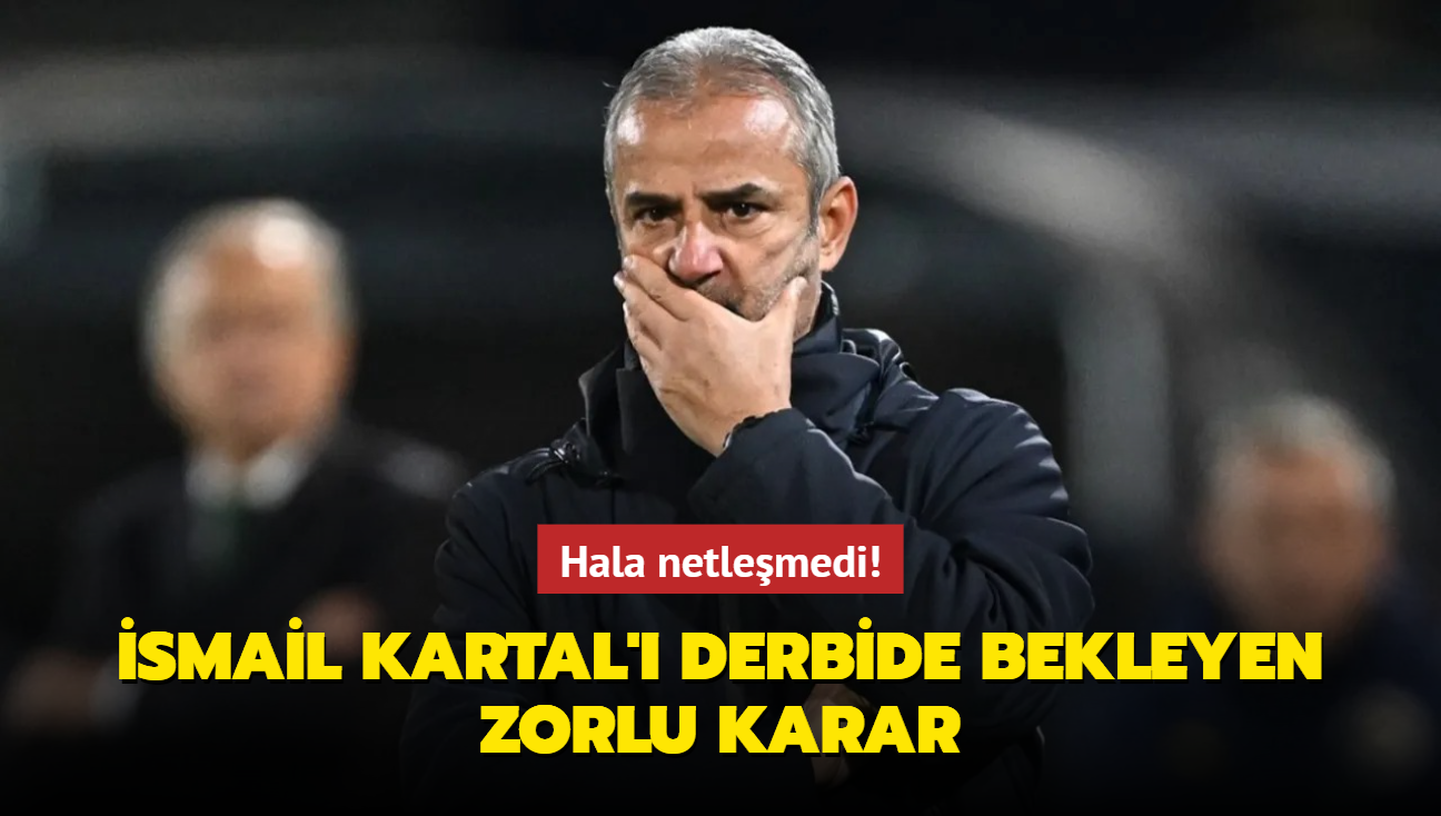 Hala netlemedi! smail Kartal' derbide bekleyen zorlu karar