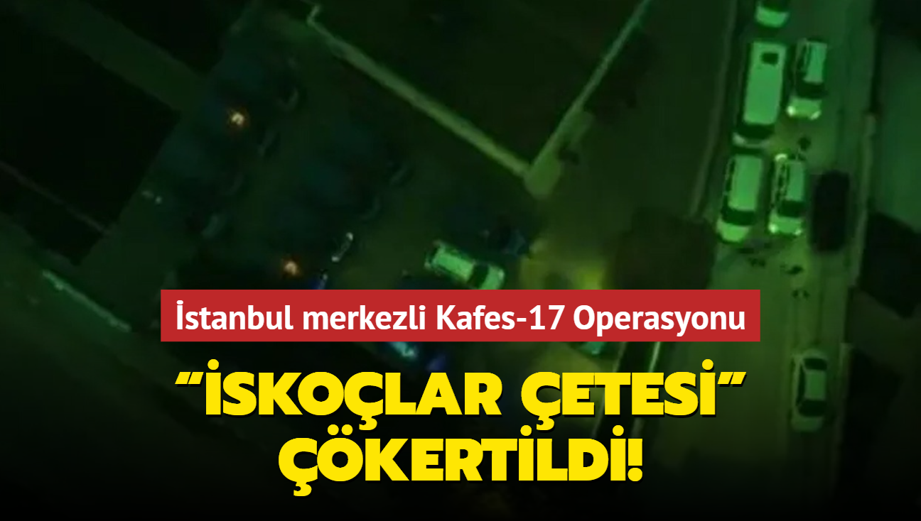 İstanbul merkezli Kafes-17 Operasyonu: “İskoçlar Çetesi” çökertildi