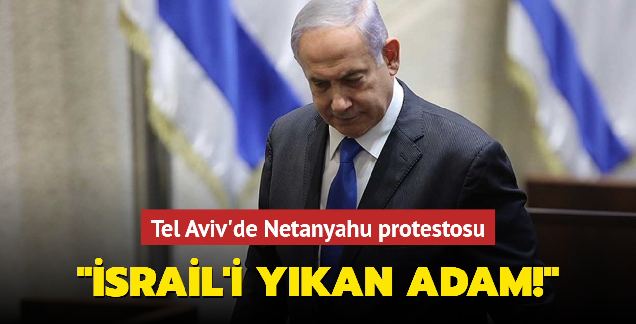 Tel Aviv'de Netanyahu protestosu... "İsrail'i yıkan adam!"