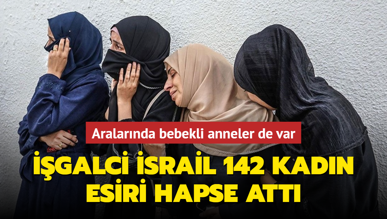 İşgalci İsrail 142 kadın esiri hapse attı... Aralarında bebekli anneler de var