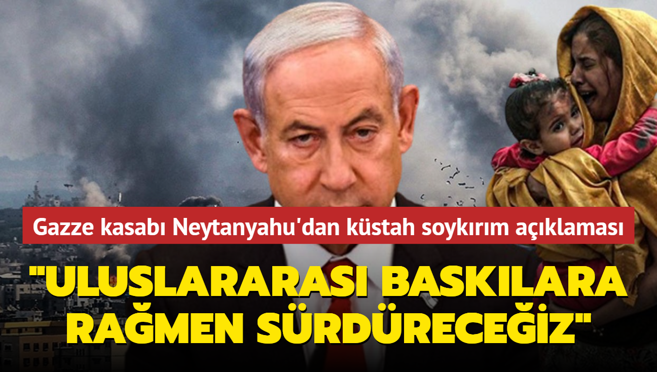 Gazze kasab Neytanyahu'dan kstah soykrm aklamas... "Uluslararas basklara ramen srdreceiz"