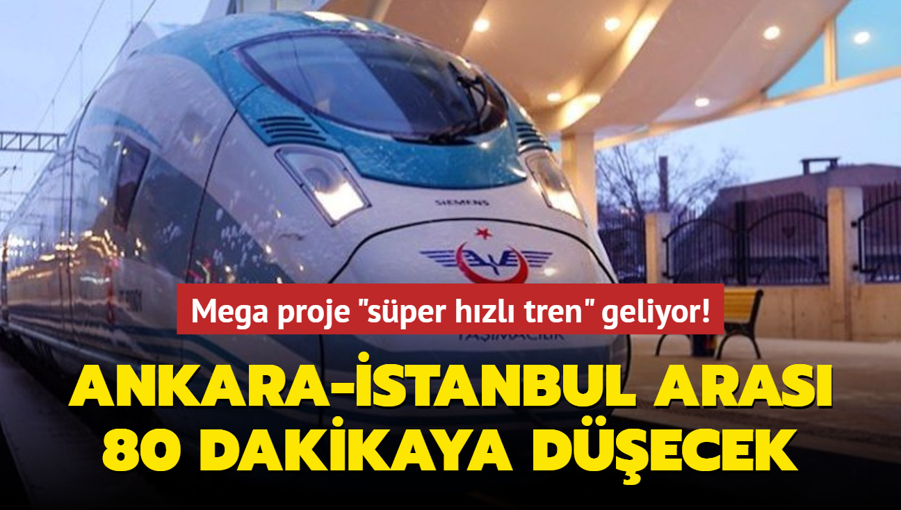 Mega proje 'sper hzl tren' geliyor! Ankara-stanbul aras 80 dakikaya decek