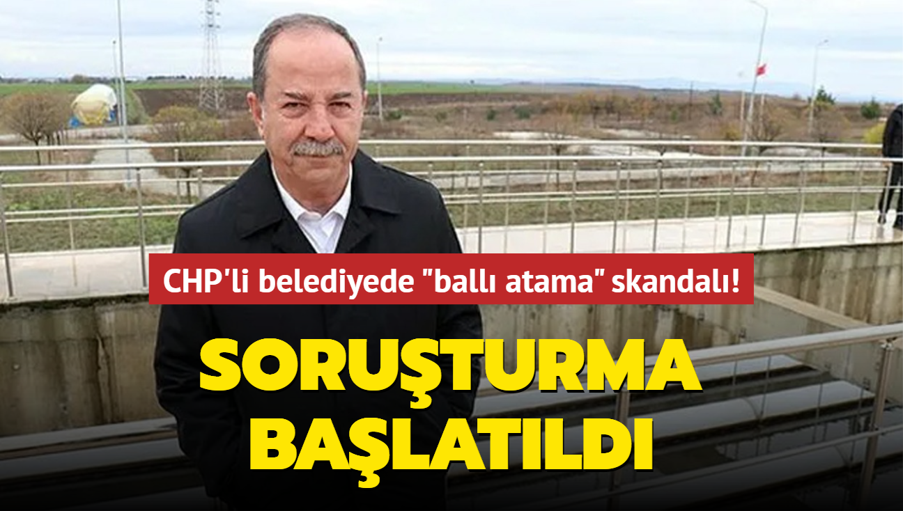 "Ball atama" skandal! CHP'li belediye bakan hakknda soruturma balatld