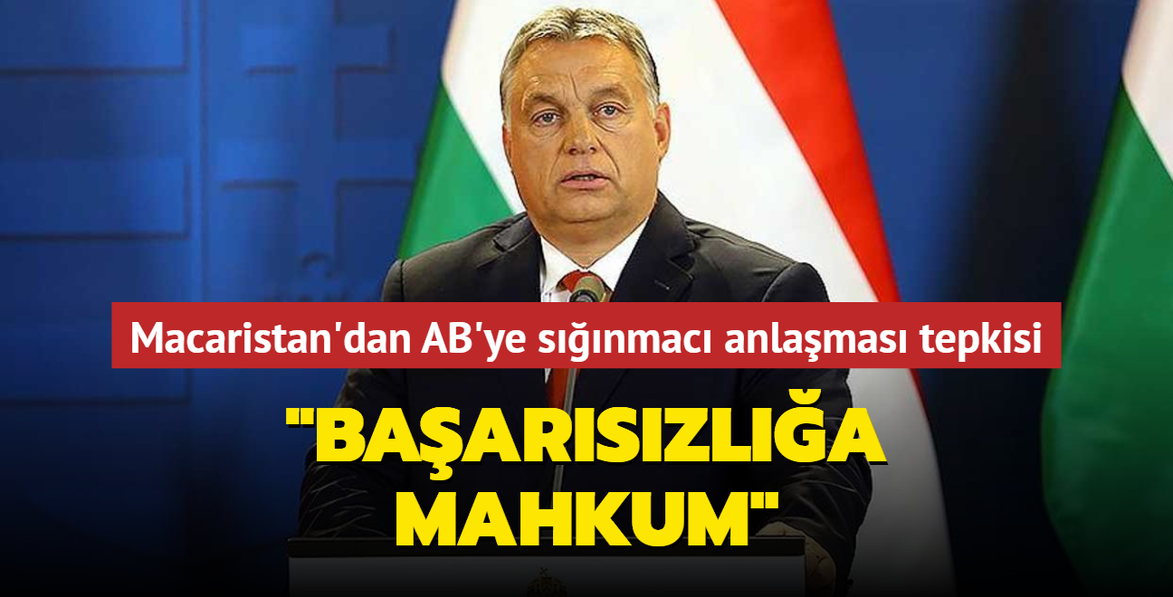 Macaristan'dan AB'ye snmac anlamas tepkisi... "Baarszla mahkum"