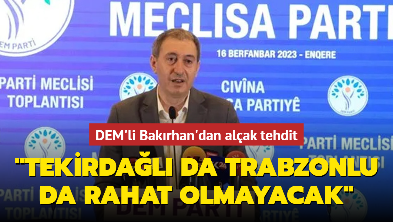 DEM'li Bakrhan'dan alak tehdit: Tekirdal da Trabzonlu da rahat olmayacak