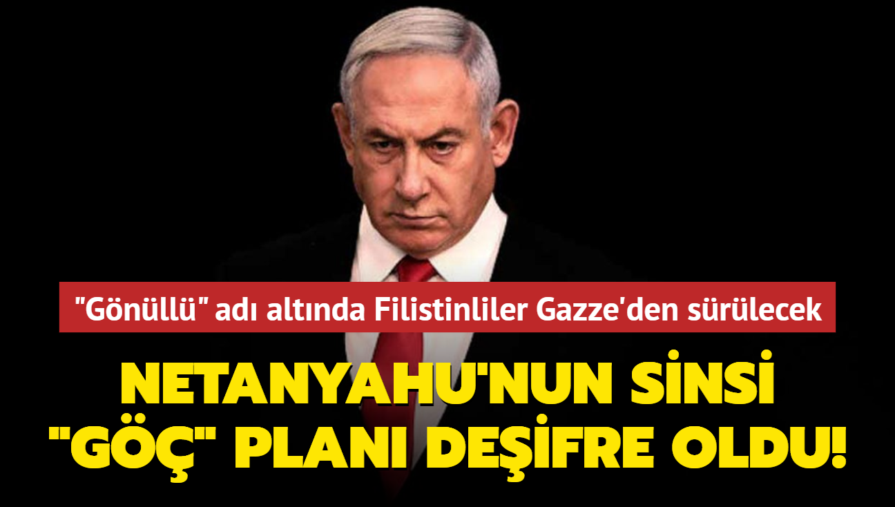 Netanyahu'nun sinsi "g" plan deifre oldu! "Gnll" ad altnda Filistinliler Gazze'den srlecek