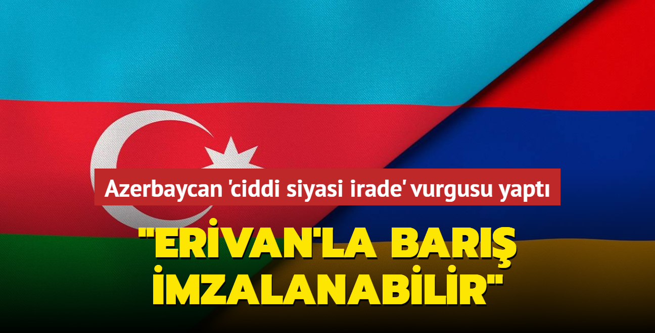 Azerbaycan 'ciddi siyasi irade' vurgusu yapt... "Erivan'la bar imzalanabilir"