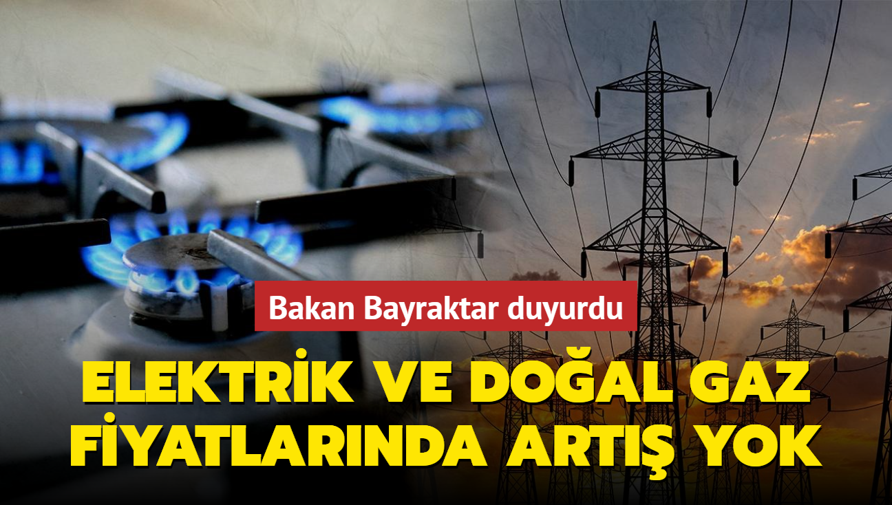 Bakan Bayraktar duyurdu... Elektrik ve doal gaz fiyatlarnda art yok