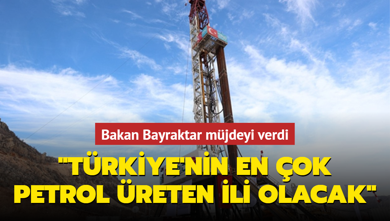 Bakan Bayraktar mjdeyi verdi: Trkiye'nin en ok petrol reten ili olacak