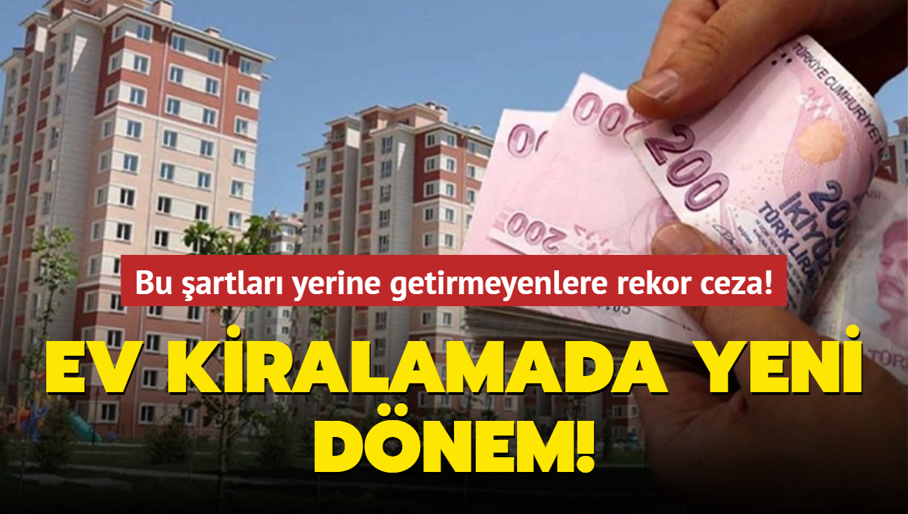 Ev kiralamada yeni dnem balad! Bu artlar yerine getirmeyenlere rekor ceza!