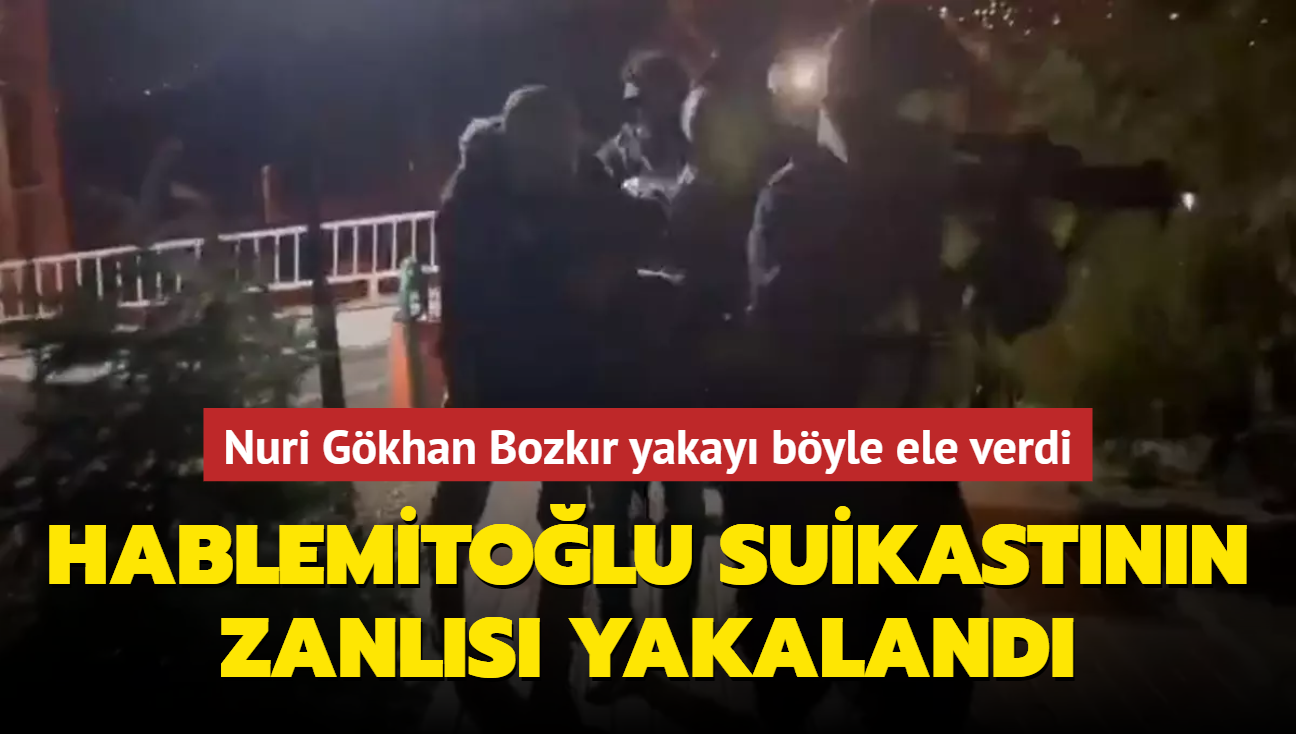 Hablemitolu suikastnn zanls yakaland...  Nuri Gkhan Bozkr yakay byle ele verdi